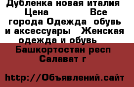 Дубленка новая италия › Цена ­ 15 000 - Все города Одежда, обувь и аксессуары » Женская одежда и обувь   . Башкортостан респ.,Салават г.